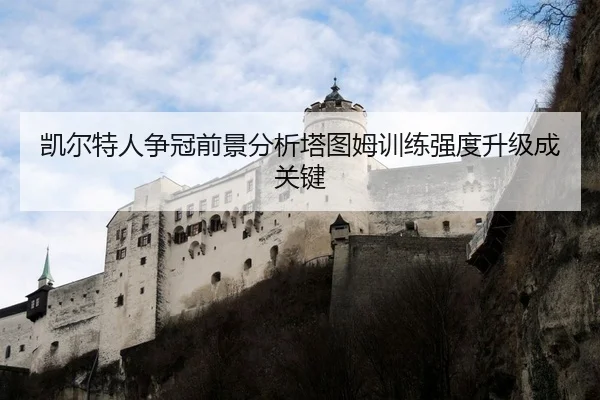 凯尔特人争冠前景分析塔图姆训练强度升级成关键